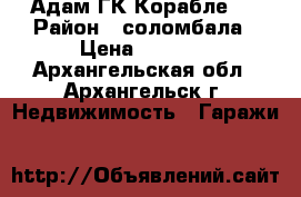 Адам ГК Корабле 2 › Район ­ соломбала › Цена ­ 3 500 - Архангельская обл., Архангельск г. Недвижимость » Гаражи   